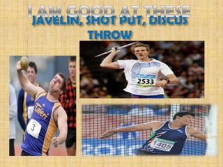 JAVELIN, SHOT PUT, DISCUS
         THROW
 