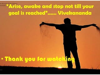 “Arise, awake and stop not till your
  goal is reached”…… Vivekananda




• Thank you for watching
 