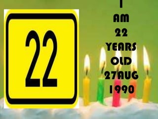 I
  AM
  22
YEARS
 OLD
27AUG
 1990
 