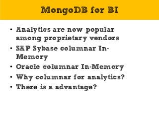 MongoDB for BI
• Analytics are now popular
among proprietary vendors
• SAP Sybase columnar In-
Memory
• Oracle columnar In-Memory
• Why columnar for analytics?
• There is a advantage?
 