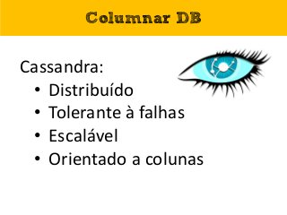 Cassandra:
• Distribuído
• Tolerante à falhas
• Escalável
• Orientado a colunas
Columnar DB
 