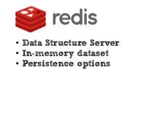 • Data Structure Server
• In-memory dataset
• Persistence options
 