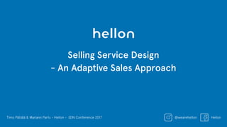 Timo Pätiälä & Mariann Parts - Hellon - SDN Conference 2017 @wearehellon Hellon
Selling Service Design
- An Adaptive Sales Approach
 