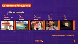 Contexto e Relevância
editorias especiais
de olho no
dinheiro
vale a
viagem
toques de
sabor
Anunciantes na conversa
tá na
moda
hot
news
 