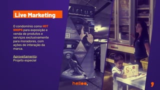 O condomínio como HOT
SHOPS para exposição e
venda de produtos e
serviços exclusivamente
para moradores, com
ações de interação da
marca.
Aproveitamento:
Projeto especial
Live Marketing
 