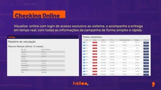 Visualize online com login de acesso exclusivo ao sistema, e acompanhe a entrega
em tempo real, com todas as informações da campanha de forma simples e rápida.
Checking Online
 