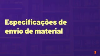 Especiﬁcações de
envio de material
 