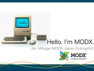 Hello, I m MODX.
Kei Mikage MODX Japan Evangelist
 