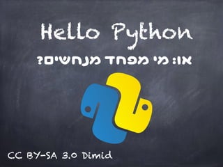 Hello Python
?‫מנחשים‬ ‫מפחד‬ ‫מי‬ :‫או‬
CC BY-SA 3.0 Dimid
 
