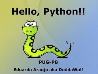 Hello, Python!!Hello, Python!!
PUG-PBPUG-PB
Eduardo Araujo aka DuddaWolfEduardo Araujo aka DuddaWolf
 