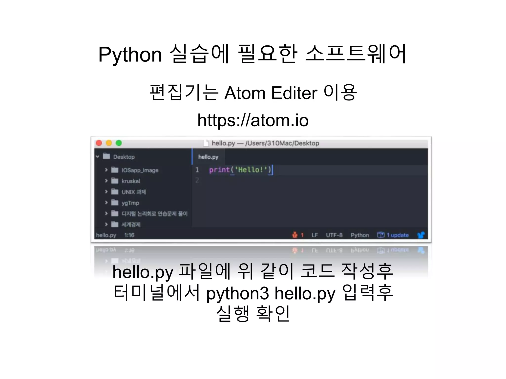 Python 실습에 필요한 소프트웨어
편집기는 Atom Editer 이용
https://atom.io
hello.py 파일에 위 같이 코드 작성후
터미널에서 python3 hello.py 입력후
실행 확인
 