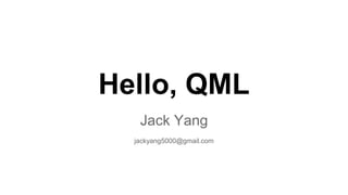 Hello, QML
Jack Yang
jackyang5000@gmail.com
 