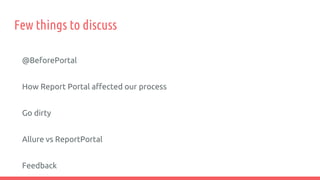 @BeforePortal
How Report Portal affected our process
Go dirty
Allure vs ReportPortal
Feedback
Few things to discuss
 