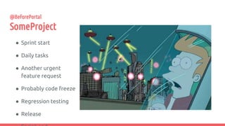 ● Sprint start
● Daily tasks
● Another urgent
feature request
● Probably code freeze
● Regression testing
● Release
@BeforePortal
SomeProject
 