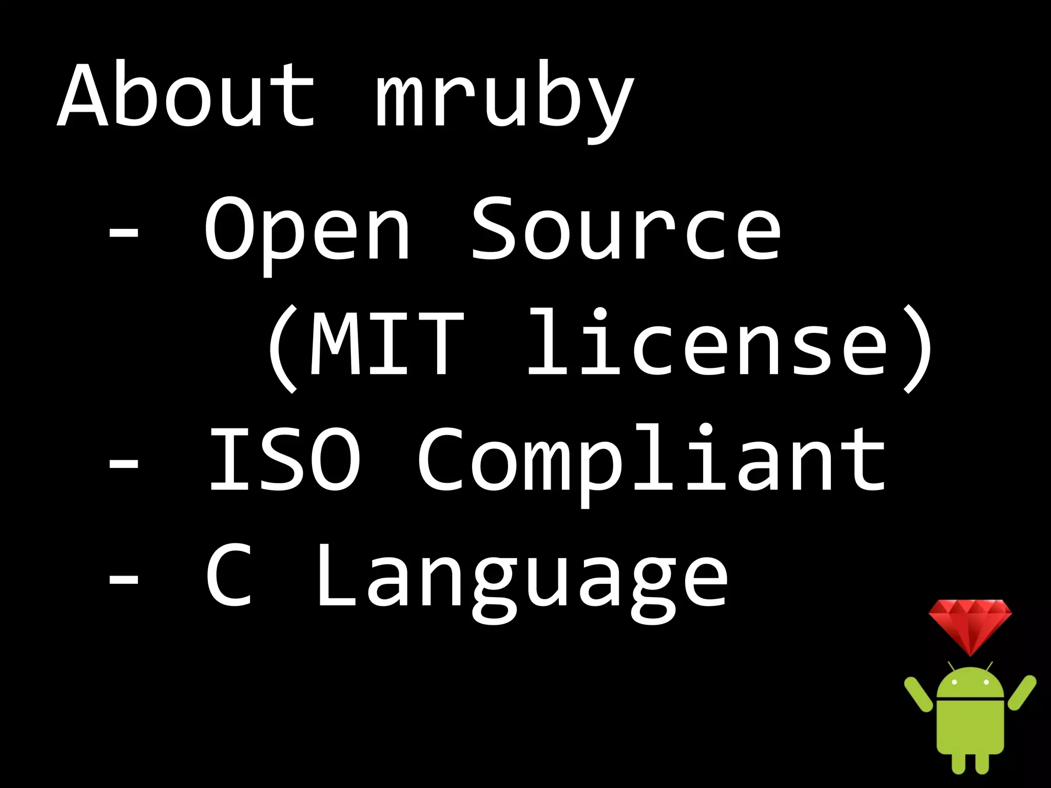 About mruby
 - Open Source
    (MIT license)
 - ISO Compliant
 - C Language
 
