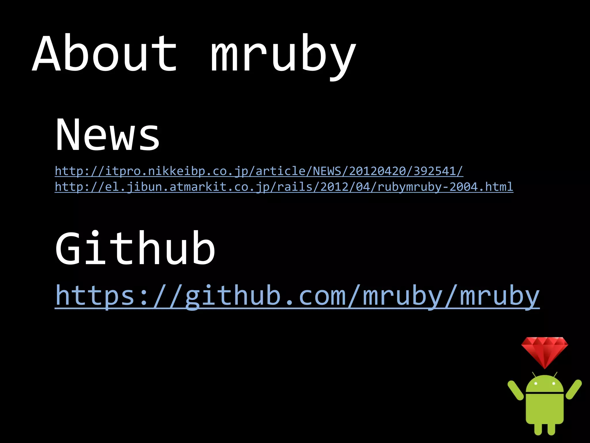 About mruby
News
http://itpro.nikkeibp.co.jp/article/NEWS/20120420/392541/
http://el.jibun.atmarkit.co.jp/rails/2012/04/rubymruby-2004.html




Github
https://github.com/mruby/mruby
 