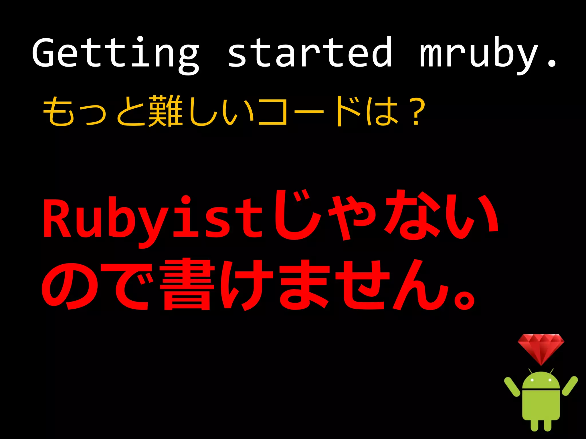 Getting started mruby.
もっと難しいコードは？


Rubyistじゃない
ので書けません。
 
