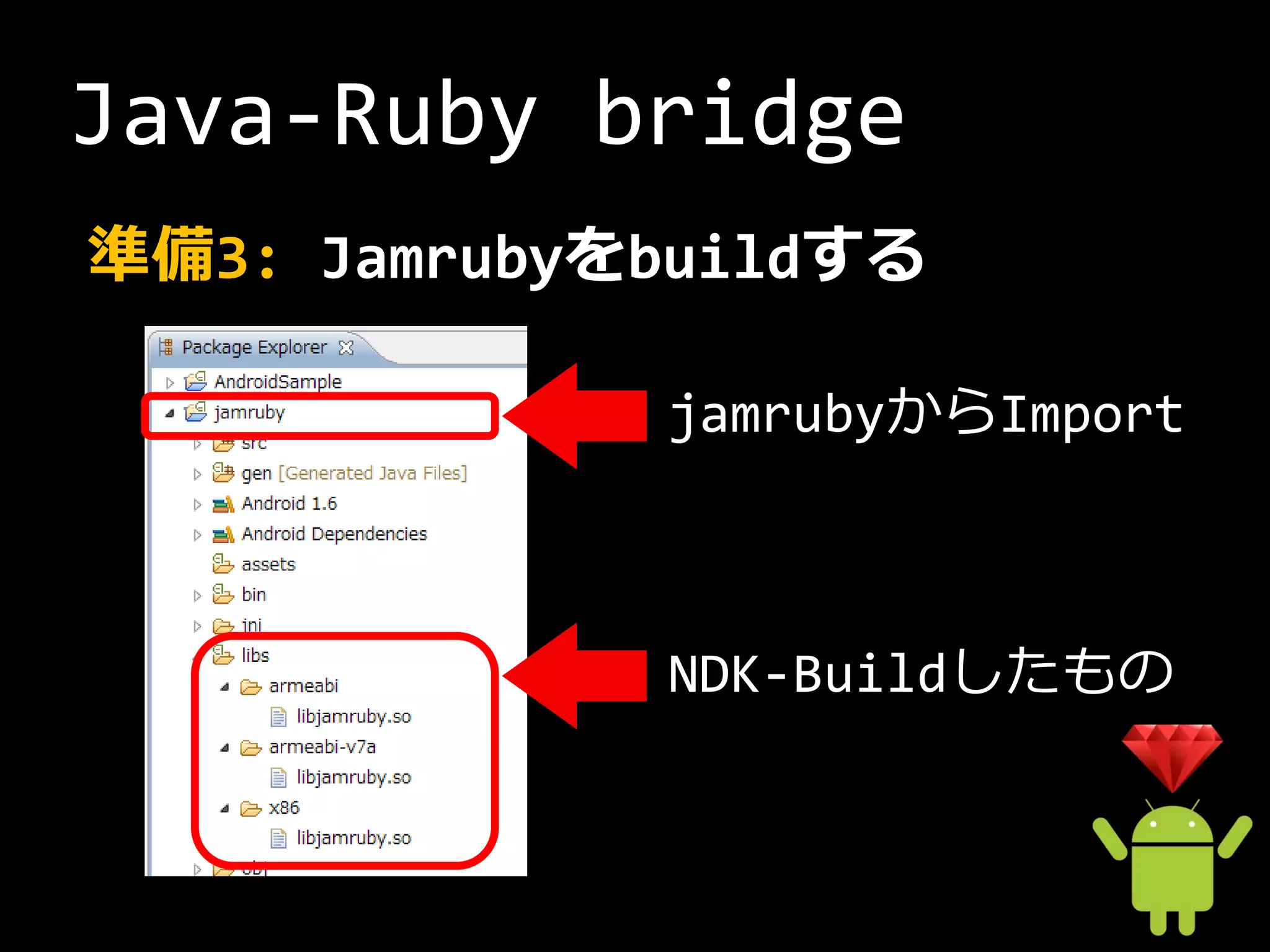 Java-Ruby bridge
準備3: Jamrubyをbuildする

             jamrubyからImport



             NDK-Buildしたもの
 