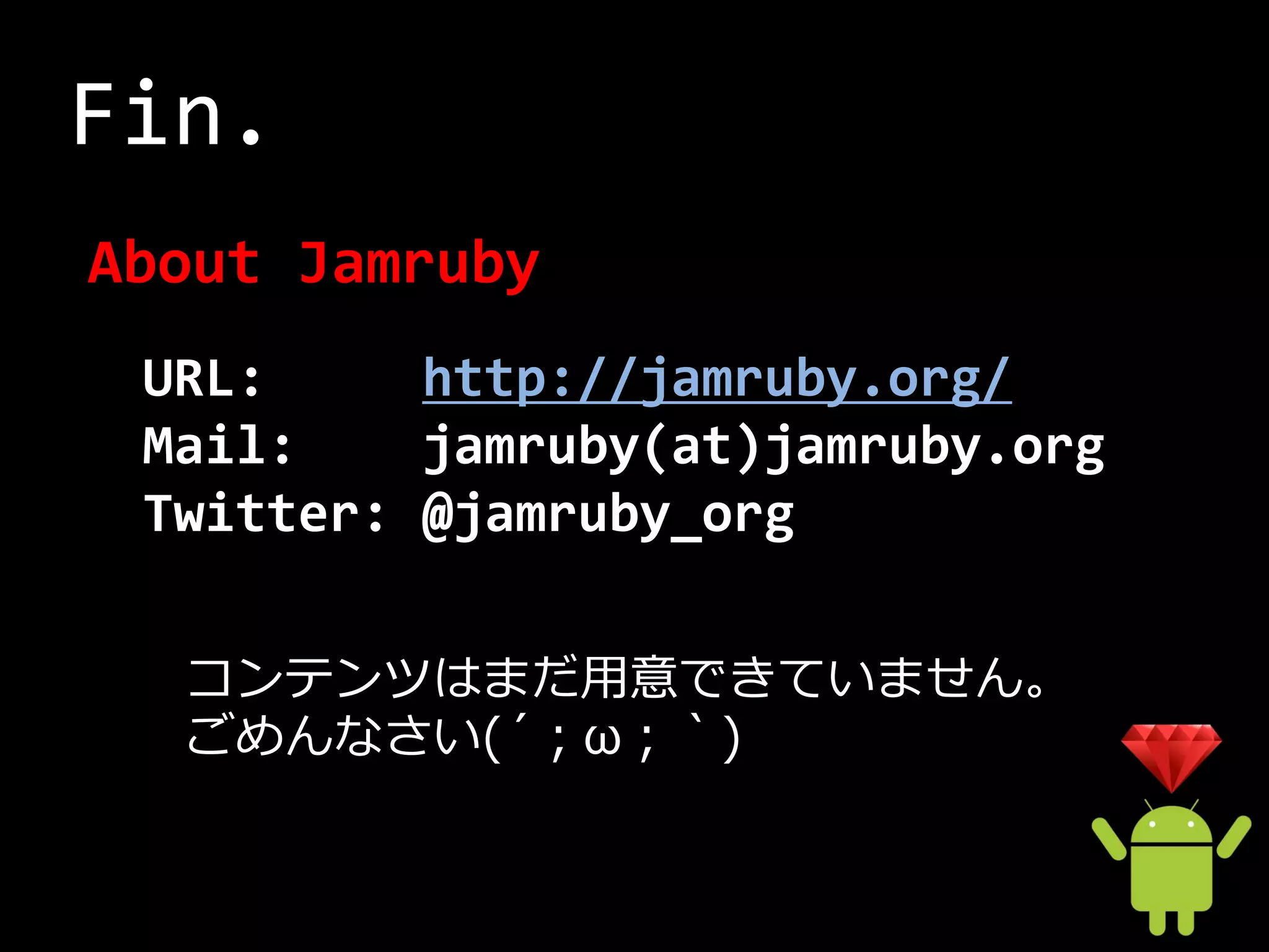 Fin.
About Jamruby
 URL:     http://jamruby.org/
 Mail:    jamruby(at)jamruby.org
 Twitter: @jamruby_org

  コンテンツはまだ用意できていません。
  ごめんなさい(´；ω；｀)
 