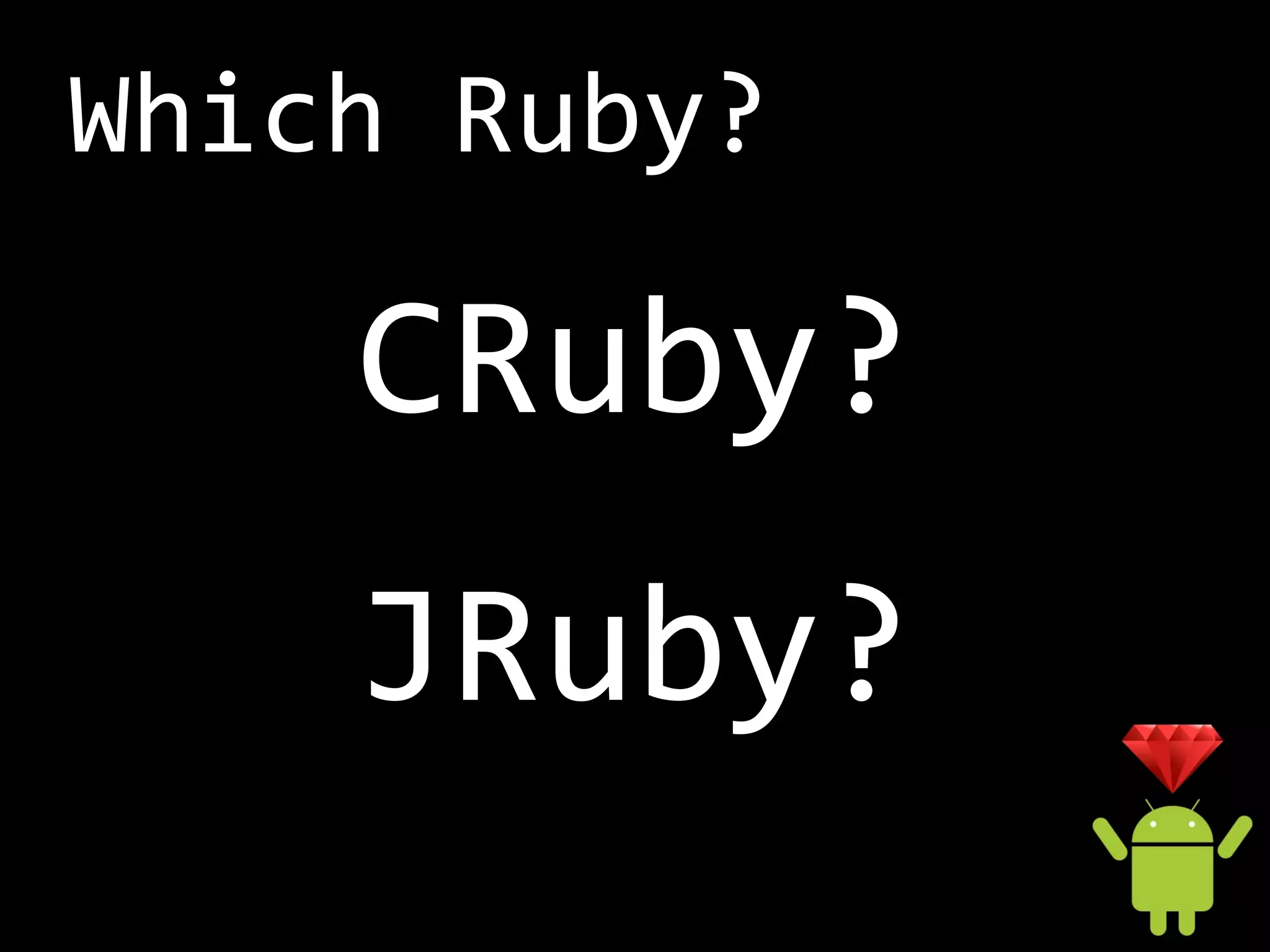Which Ruby?

    CRuby?
    JRuby?
 