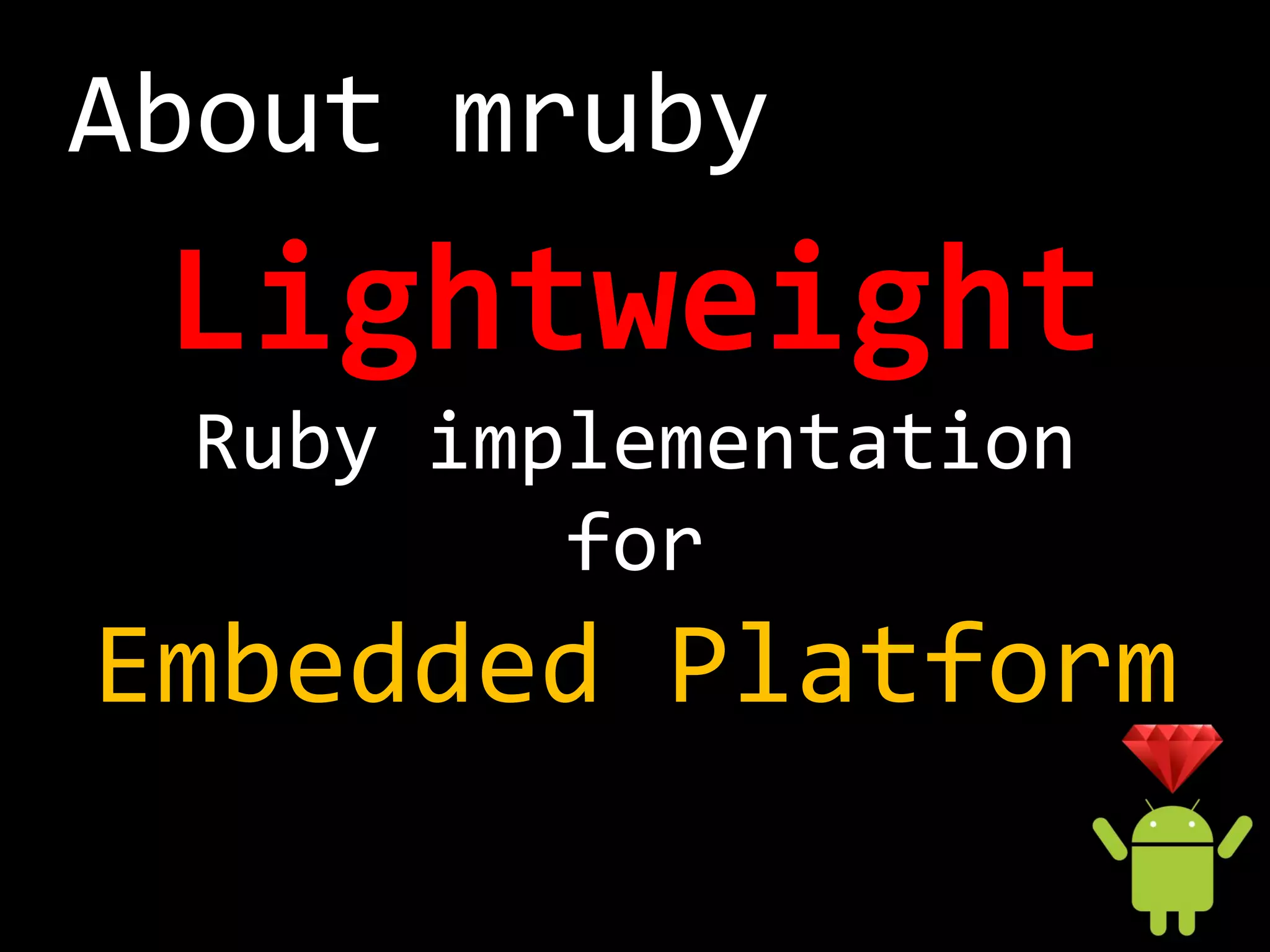 About mruby
 Lightweight
 Ruby implementation
         for
Embedded Platform
 