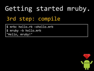 Getting started mruby.
制限いろいろ
 -Bignumありません
 -Threadありません
 -Processありません
 -Fileありません
 -Signalありません
 -他にもいろいろありません
 