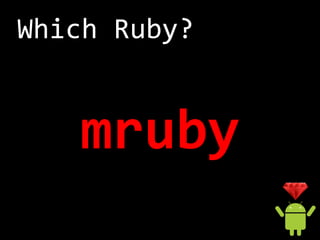 About mruby
 - Open Source
    (MIT license)
 - ISO Compliant
 - C Language
 