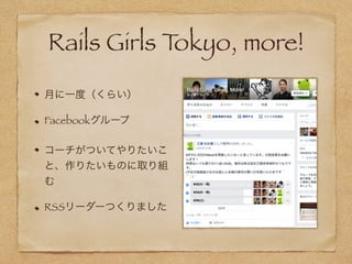 Rails Girls Tokyo, more!
月に一度（くらい）
Facebookグループ
コーチがついてやりたいこ
と、作りたいものに取り組
む
RSSリーダーつくりました
 