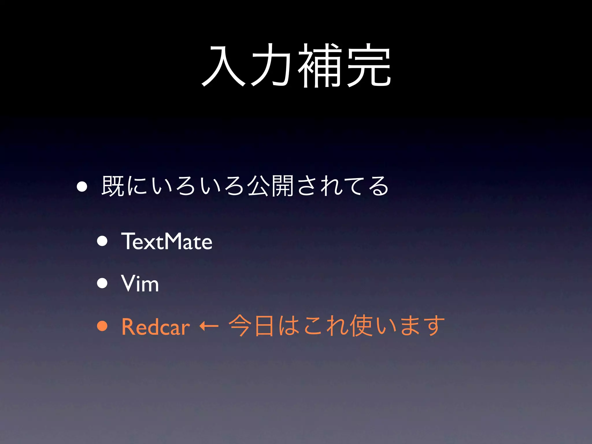 入力補完

• 既にいろいろ公開されてる
 • TextMate
 • Vim
 • Redcar ← 今日はこれ使います
 