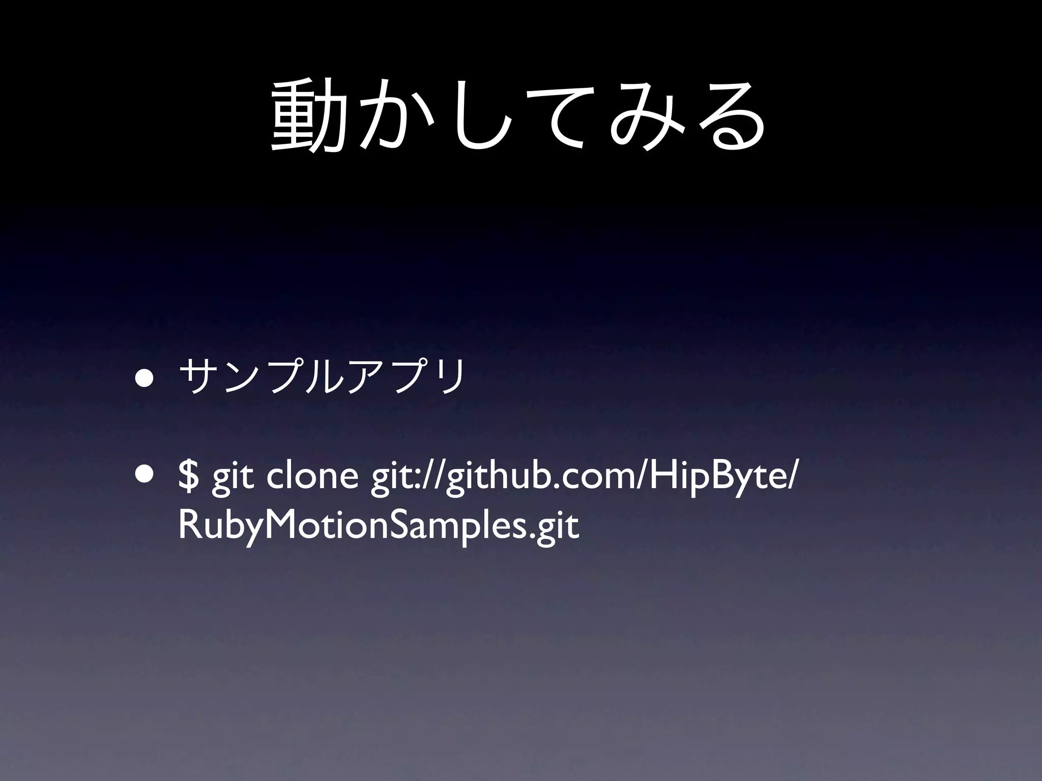 動かしてみる

• サンプルアプリ
• $ git clone git://github.com/HipByte/
  RubyMotionSamples.git
 