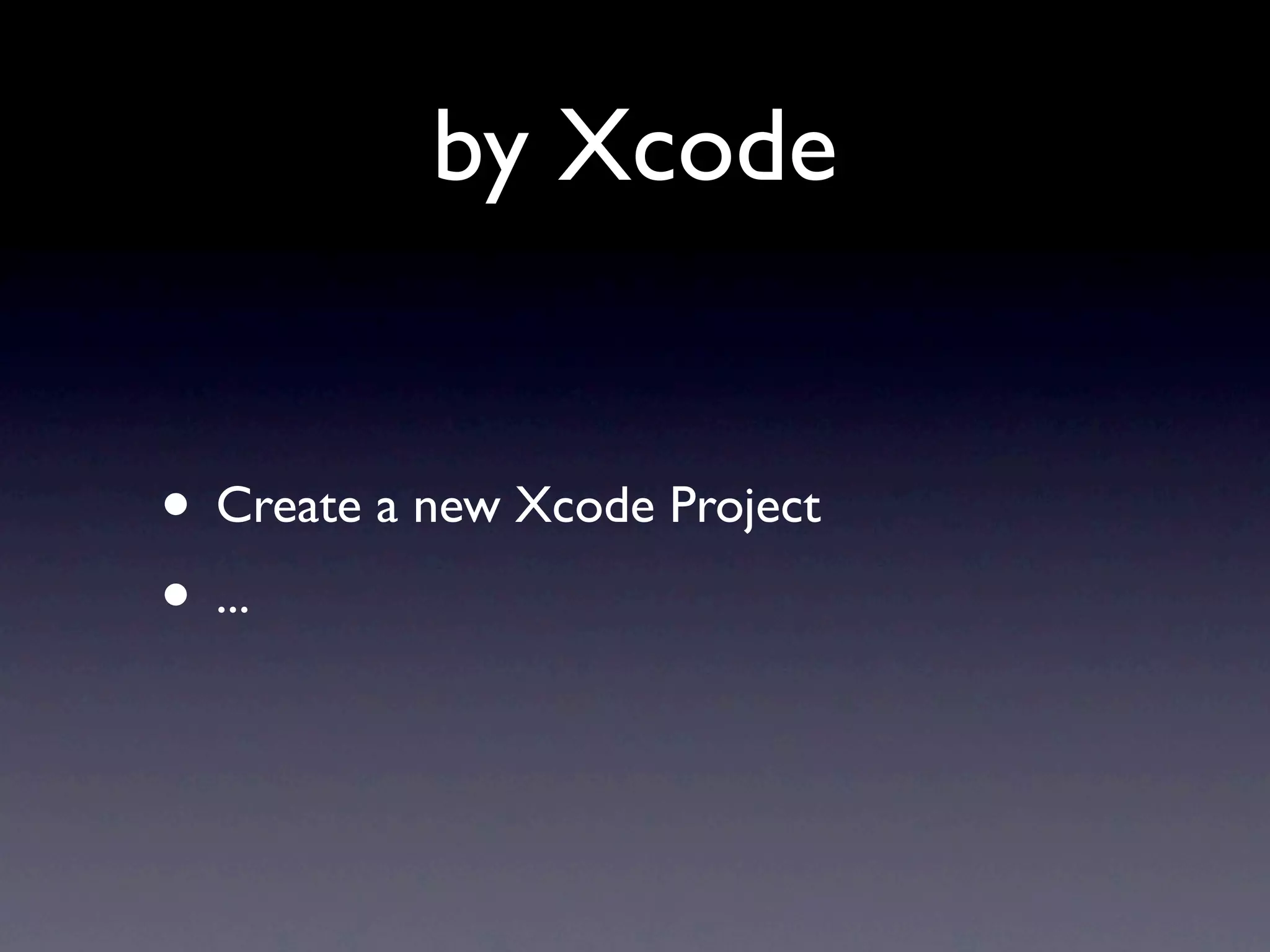 by Xcode


• Create a new Xcode Project
• ...
 