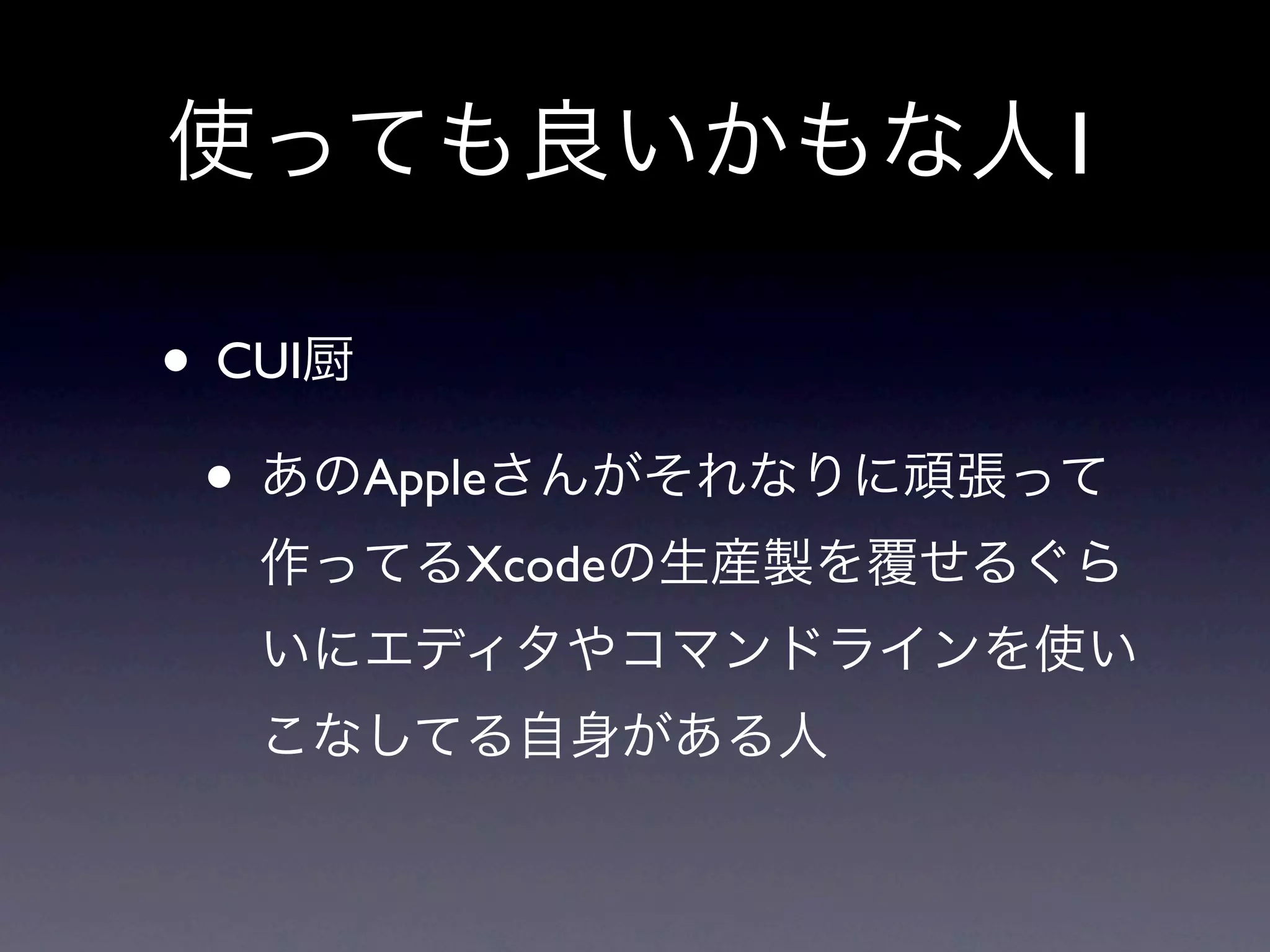 使っても良いかもな人1

• CUI厨
 • あのAppleさんがそれなりに頑張って
  作ってるXcodeの生産製を覆せるぐら
  いにエディタやコマンドラインを使い
  こなしてる自身がある人
 
