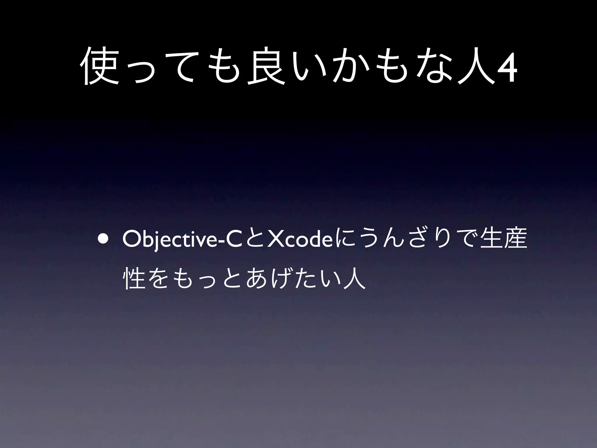 使っても良いかもな人4



• Objective-CとXcodeにうんざりで生産
 性をもっとあげたい人
 