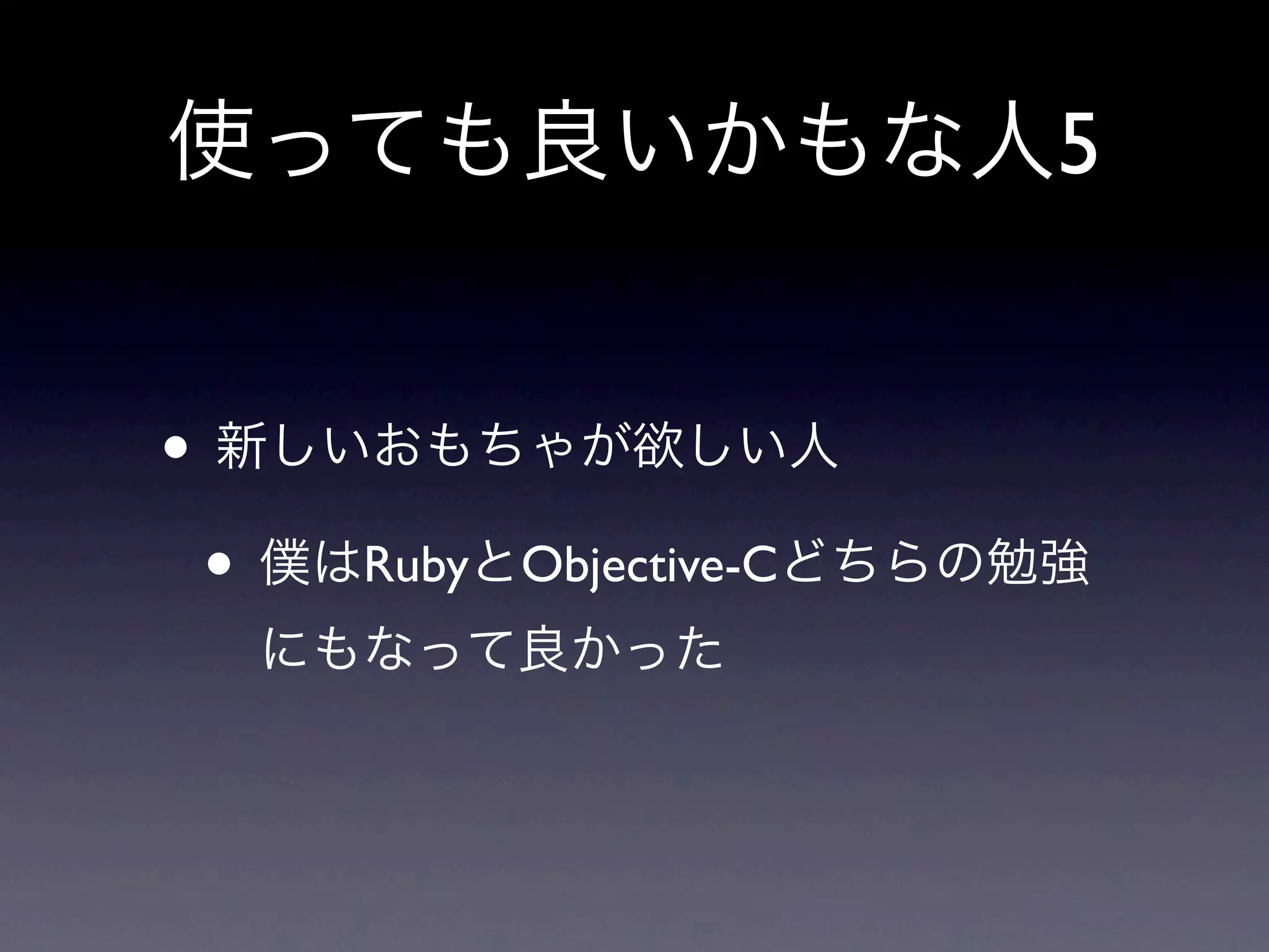 使っても良いかもな人5


• 新しいおもちゃが欲しい人
 • 僕はRubyとObjective-Cどちらの勉強
  にもなって良かった
 