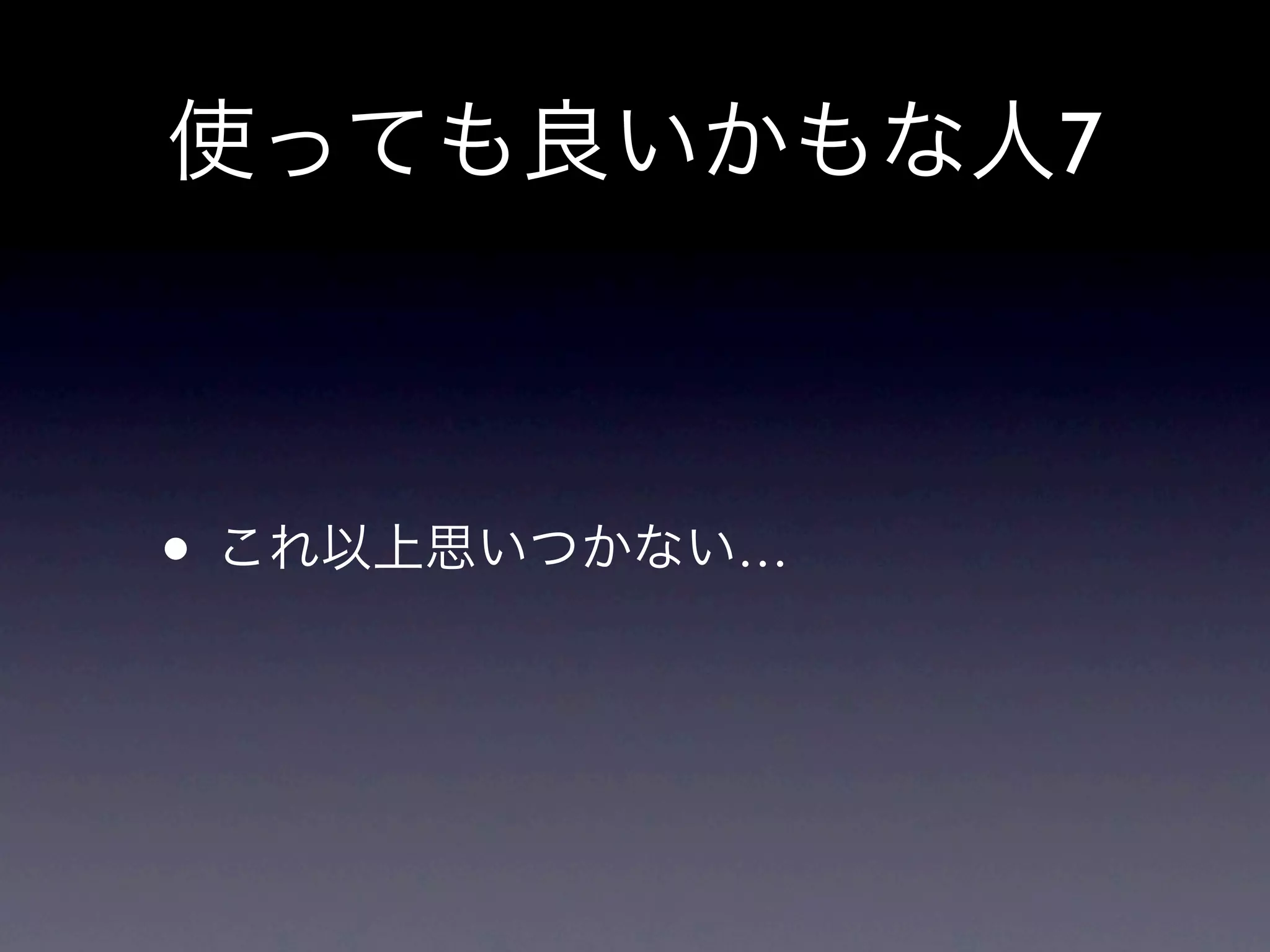 使っても良いかもな人7



• これ以上思いつかない…
 