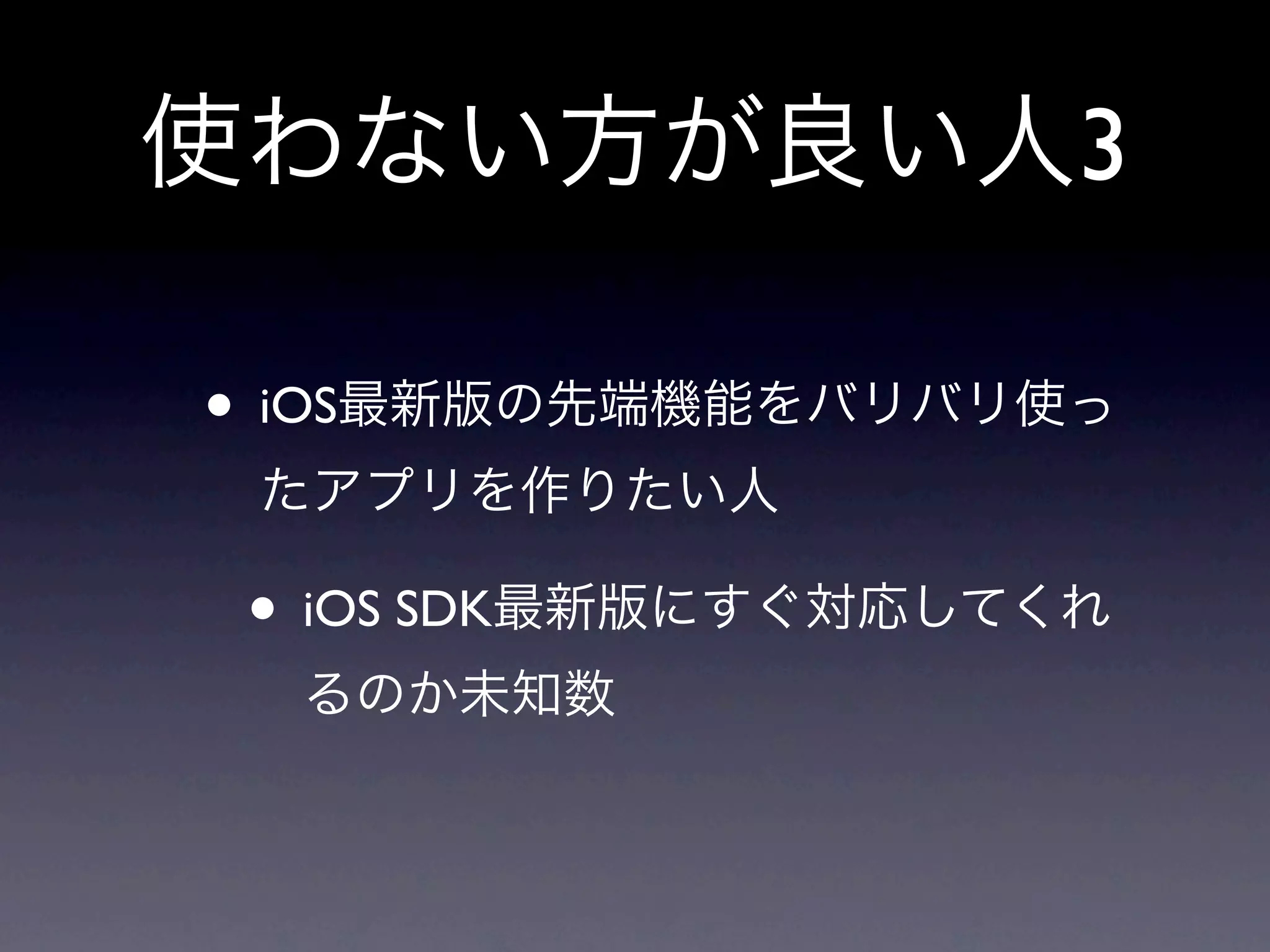 使わない方が良い人3

• iOS最新版の先端機能をバリバリ使っ
 たアプリを作りたい人

 • iOS SDK最新版にすぐ対応してくれ
  るのか未知数
 