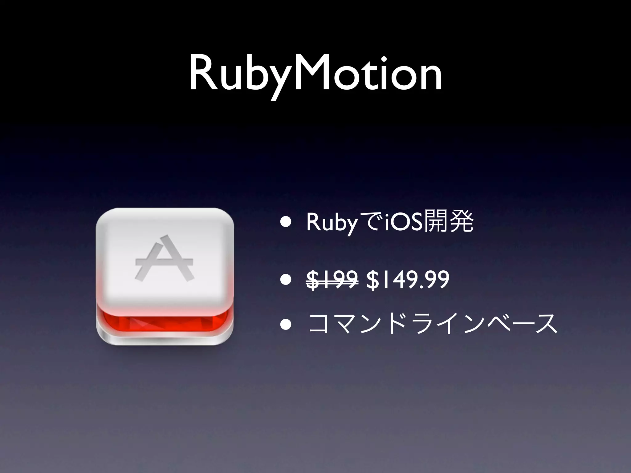RubyMotion

   • RubyでiOS開発
   • $199 $149.99
   • コマンドラインベース
 