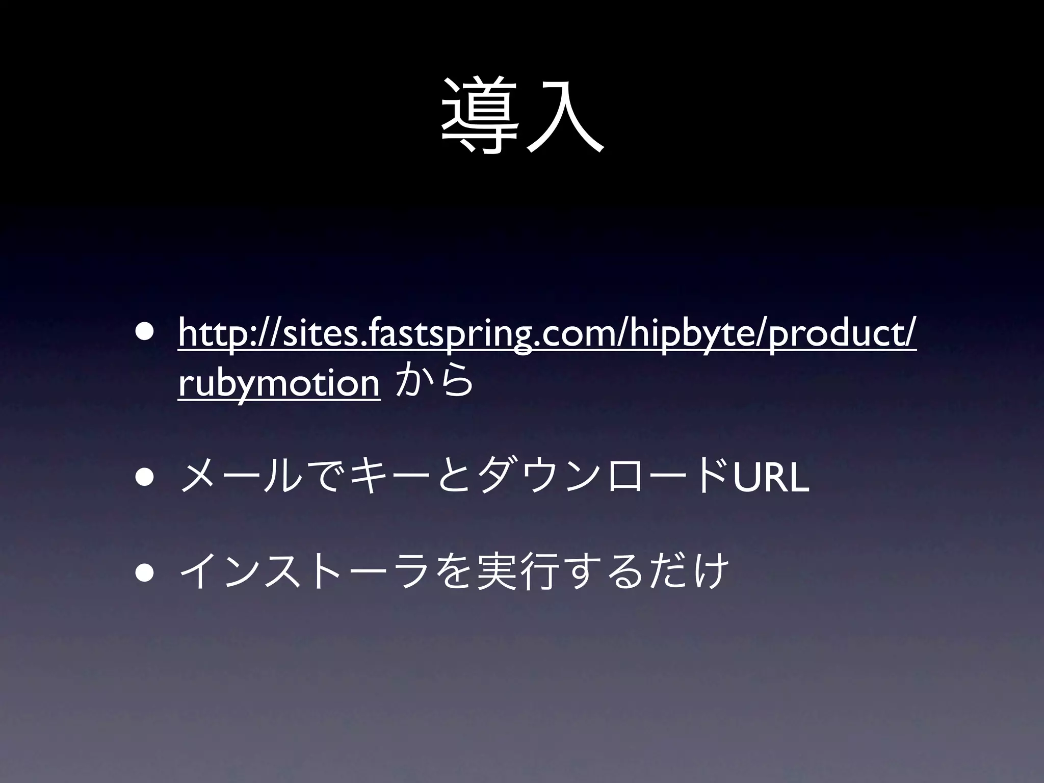 導入

• http://sites.fastspring.com/hipbyte/product/
  rubymotion から

• メールでキーとダウンロードURL
• インストーラを実行するだけ
 
