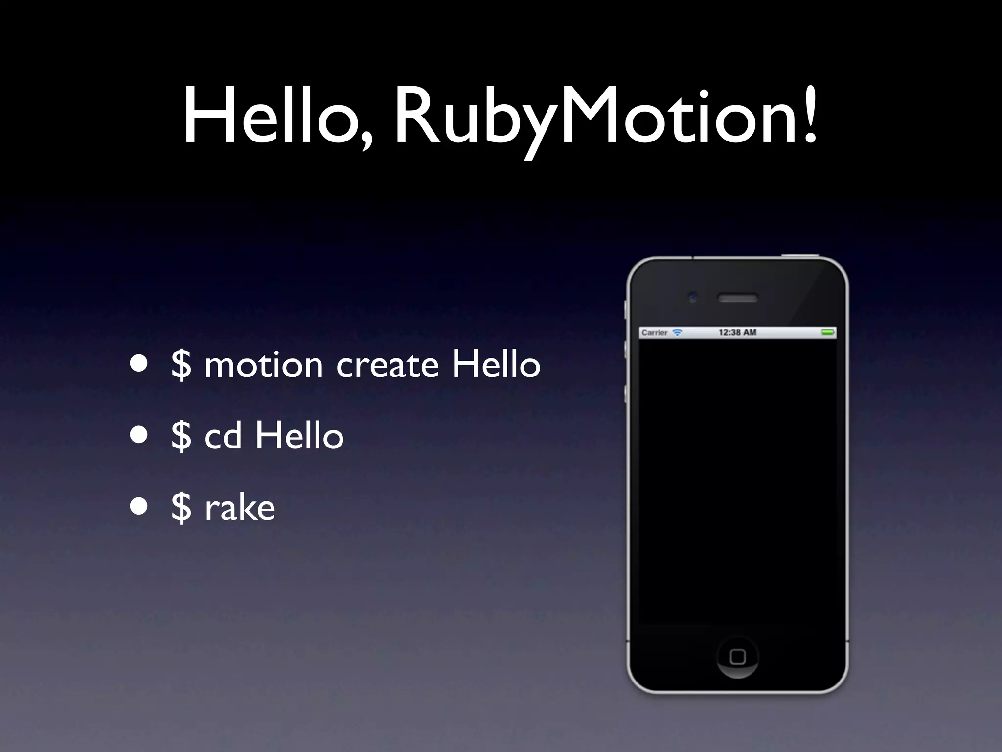 Hello, RubyMotion!

• $ motion create Hello
• $ cd Hello
• $ rake
 