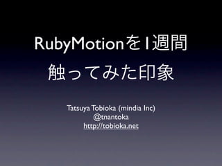 RubyMotionを1週間
 触ってみた印象
  Tatsuya Tobioka (mindia Inc)
           @tnantoka
       http://tobioka.net
 