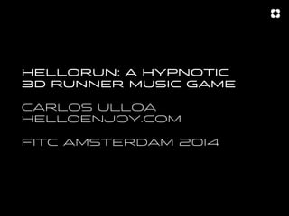 HELLORUN: A HYPNOTIC
3D RUNNER MUSIC GAME
CARLOS ULLOA
HELLOENJOY.COM
FITC AMSTERDAM 20I4

 