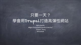 只要⼀一天？
學會⽤用Drupal打造⾼高彈性網站
HelloSanta
https://www.hellosanta.com.tw/
Victor Yang
2018/8/6
 