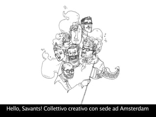 Hello, Savants! Collettivo creativo con sede ad Amsterdam
 