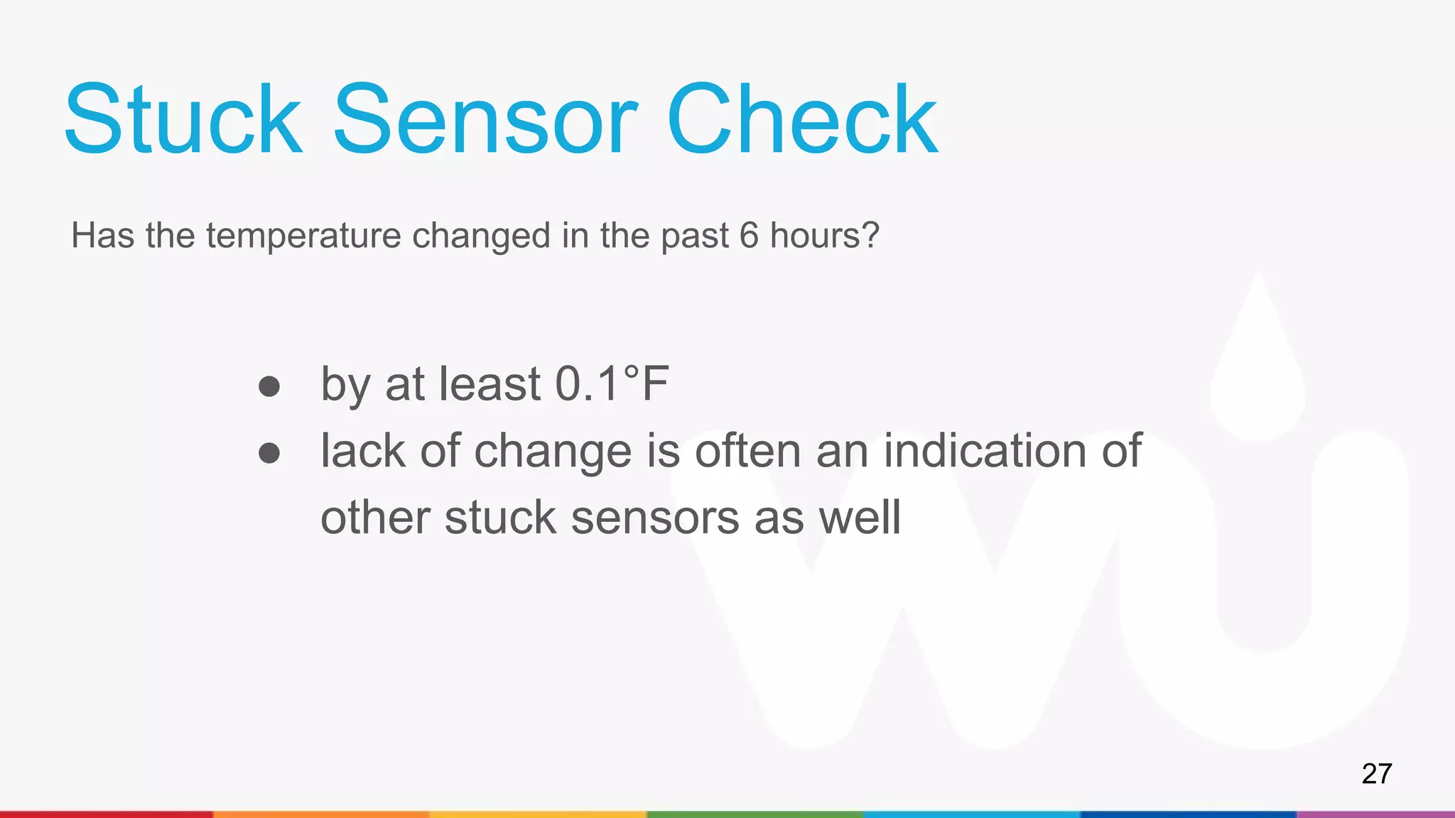 Stuck Sensor Check
Has the temperature changed in the past 6 hours?
● by at least 0.1°F
● lack of change is often an indication of
other stuck sensors as well
27
 