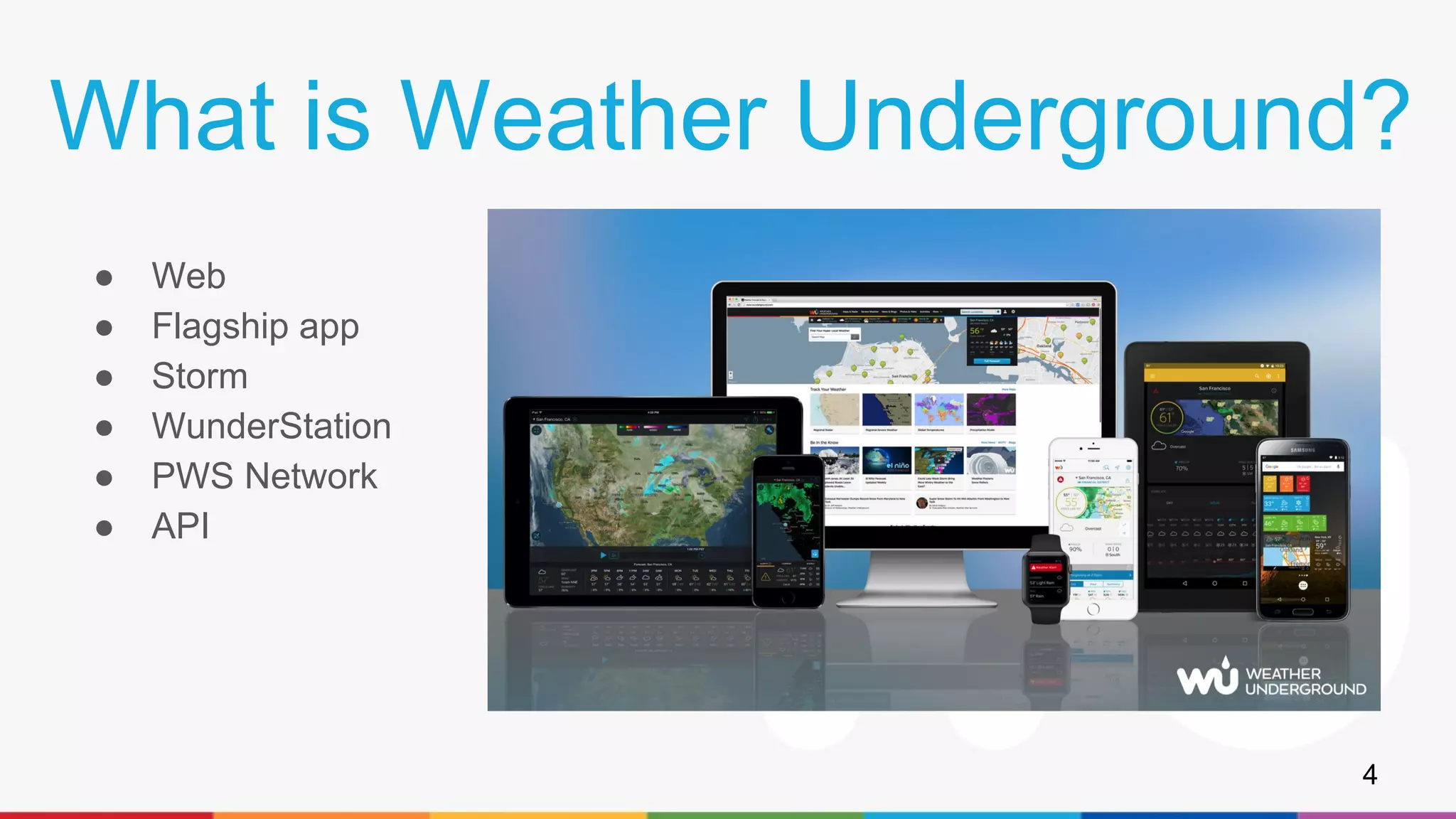 What is Weather Underground?
● Web
● Flagship app
● Storm
● WunderStation
● PWS Network
● API
4
 