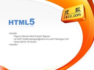 Html5 <html5> <figure>Server-Sent Event</figure> <a href='mailto:leonguo@sohu-inc.com'>leonguo</a> <time>2010.10</time> </html5> 