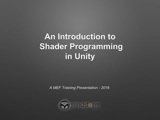 An Introduction to
Shader Programming
in Unity
A MEF Training Presentation - 2016
 
