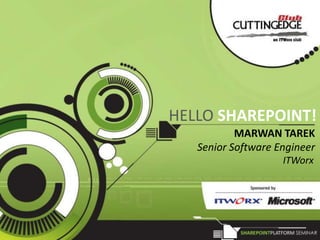 HELLO SHAREPOINT!
           MARWAN TAREK
   Senior Software Engineer
                    ITWorx
 