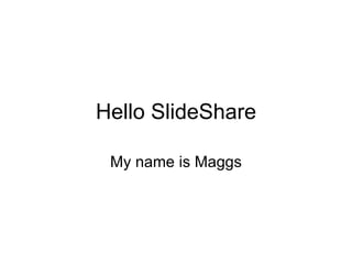 Hello SlideShare My name is Maggs 
