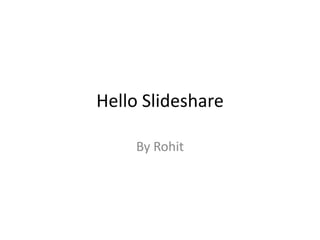 Hello Slideshare

     By Rohit
 